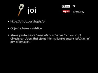 joi
• https://github.com/hapijs/joi

• Object schema validation

• allows you to create blueprints or schemas for JavaScript
objects (an object that stores information) to ensure validation of
key information.
6k
57016/day
 