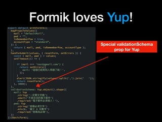Formik loves Yup!
Special validationSchema
prop for Yup
 