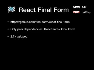 React Final Form
1.1k
100/day
• https://github.com/ﬁnal-form/react-ﬁnal-form

• Only peer dependencies: React and  🏁  Final Form

• 2.7k gzipped
 