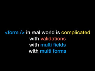 <form /> in real world is complicated
with validations
with multi ﬁelds
with multi forms
 