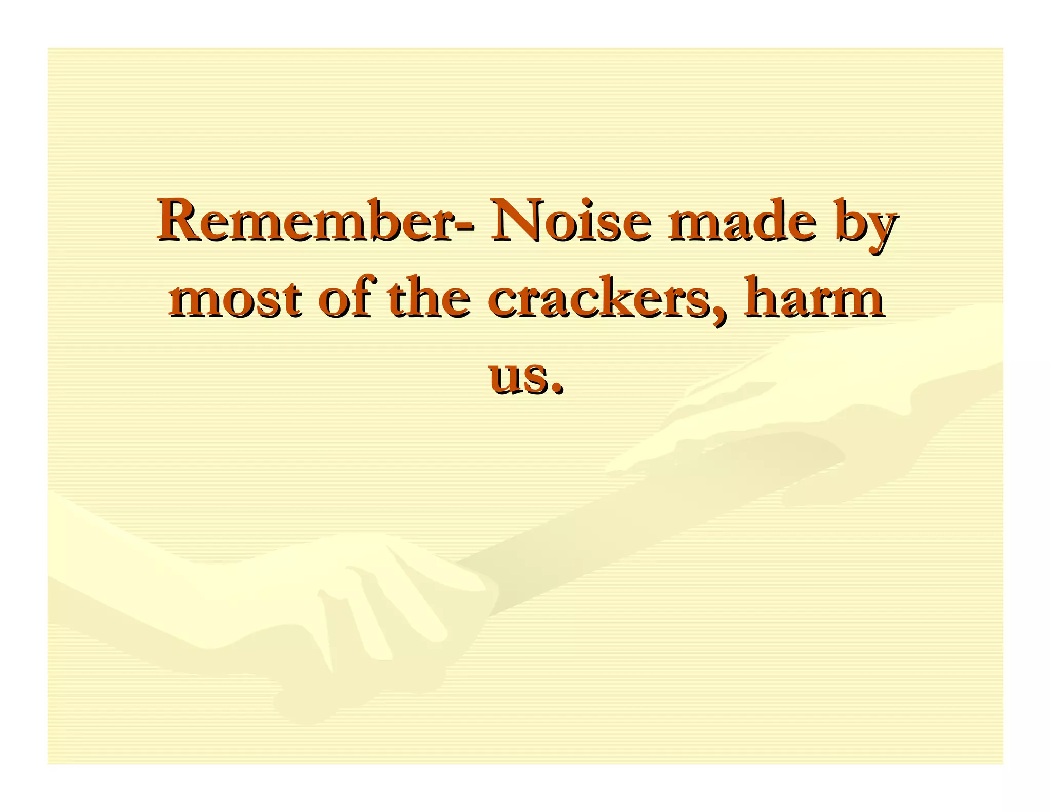 Remember- Noise made by
most of the crackers, harm
            us.
 