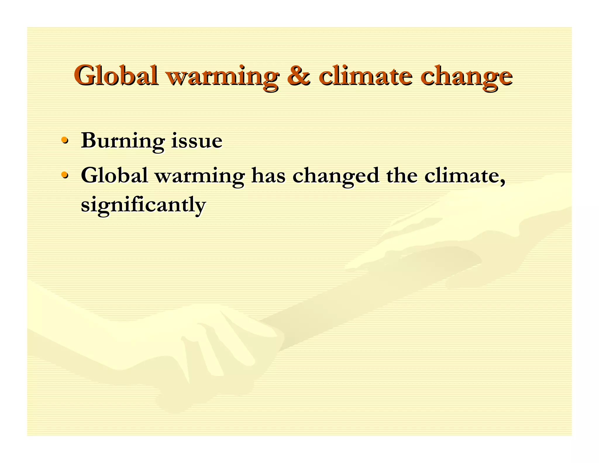 Global warming & climate change

• Burning issue
• Global warming has changed the climate,
  significantly
 
