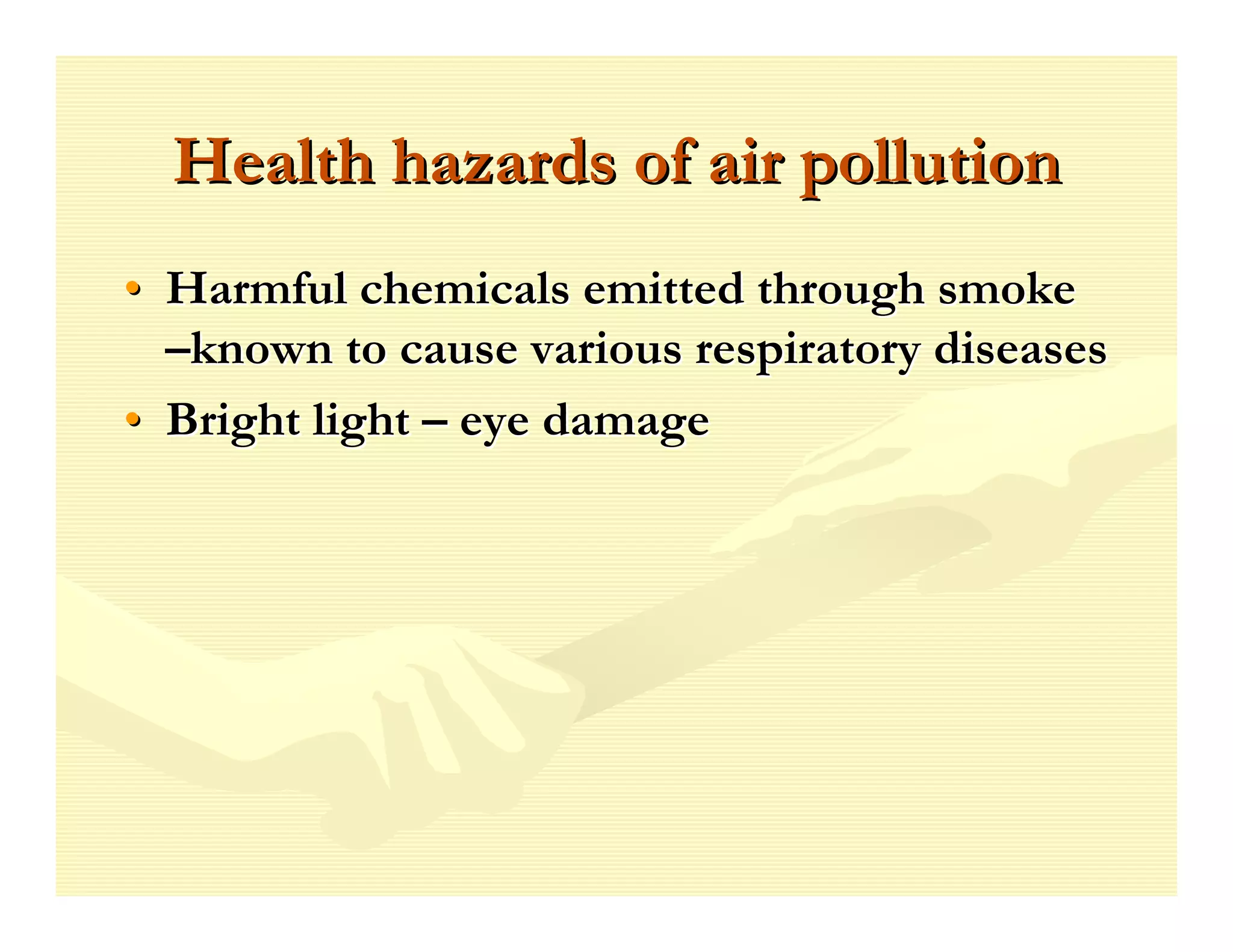 Health hazards of air pollution
• Harmful chemicals emitted through smoke
  –known to cause various respiratory diseases
• Bright light – eye damage
 