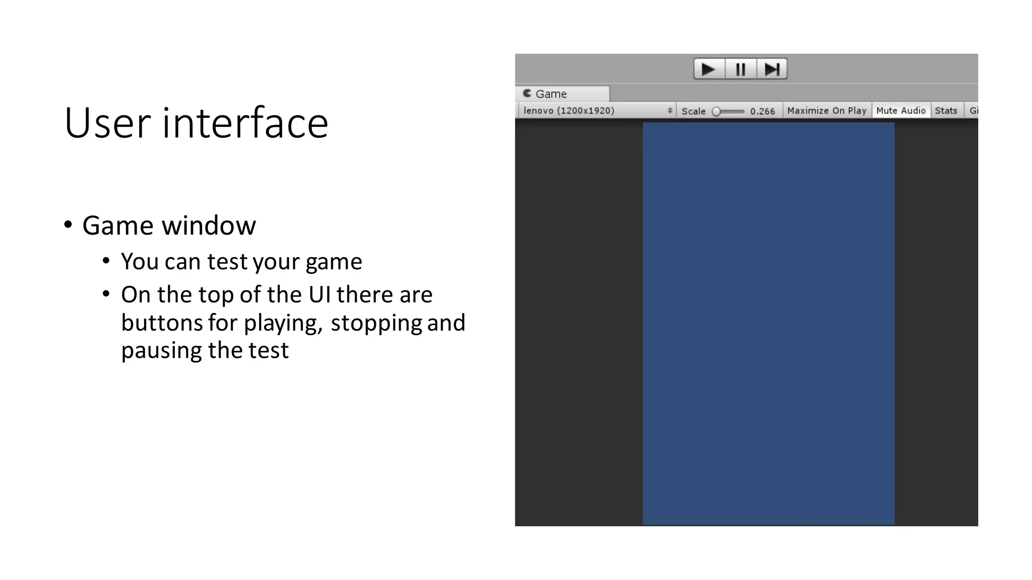 User interface
• Game window
• You can test your game
• On the top of the UI there are
buttons for playing, stopping and
pausing the test
 