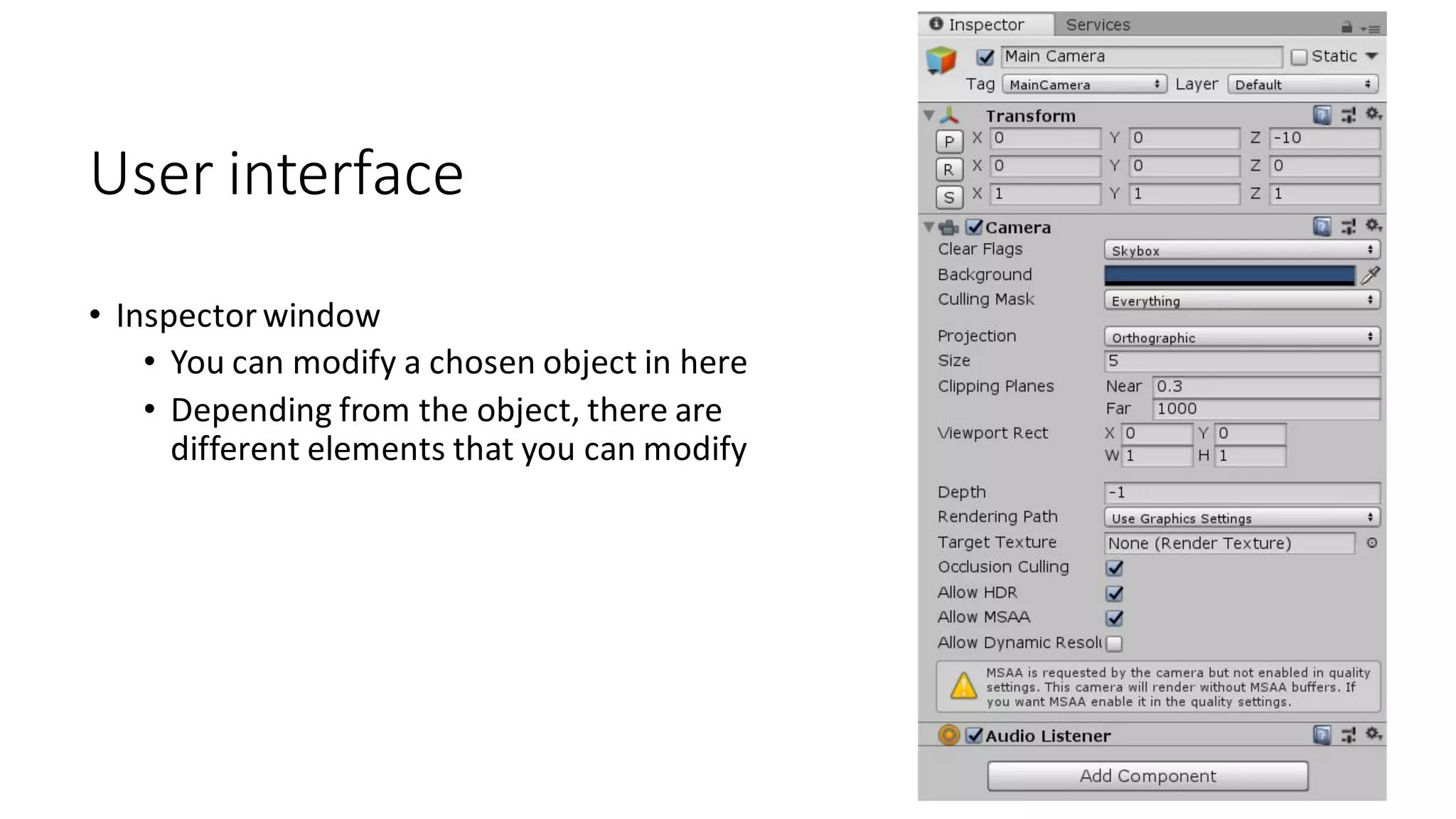 User interface
• Inspector window
• You can modify a chosen object in here
• Depending from the object, there are
different elements that you can modify
 