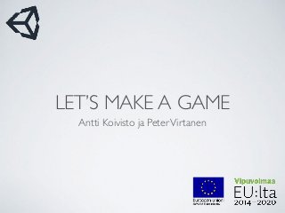 LET’S MAKE A GAME
Antti Koivisto ja PeterVirtanen
 