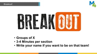 Breakout!
• Groups of X
• 3-4 Minutes per section
• Write your name if you want to be on that team!
 