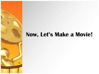 Now, Let’s Make a Movie!
 