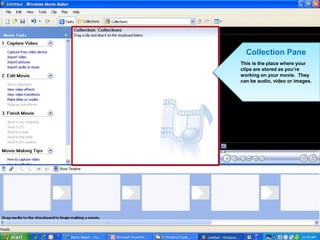 Collection Pane
This is the place where your
clips are stored as you’re
working on your movie. They
can be audio, video or images.
 