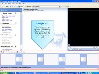 Storyboard
This is where you can
arrange the sequence
of your movie – simply
 drag & drop from the
   collection pane to
          here.
 