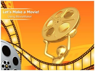 Let’s Make a Movie!
  Using MovieMaker
 
