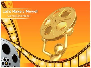Let’s Make a Movie!
Using MovieMaker
 