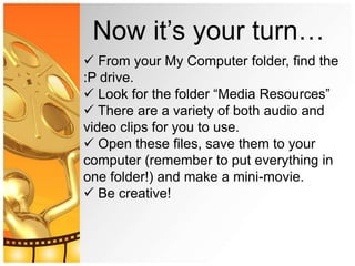 Now it’s your turn…
 From your My Computer folder, find the
:P drive.
 Look for the folder “Media Resources”
 There are...