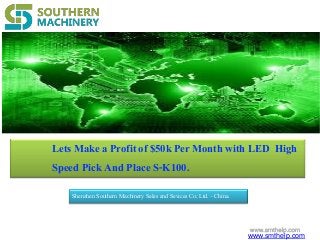 LetsMake a Profitof $50kPer Month with LED High
Speed Pick And Place S-K100.
Shenzhen Southern Machinery Sales and Sevices Co; Ltd. – China.
www.smthelp.com
 