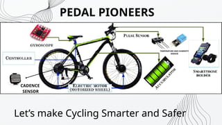 Lets make Cycling Smarter and Safer
CADENCE
SENSOR
TEMPERATURE AND HUMIDITY
SENSOR
PEDAL PIONEERS
 
