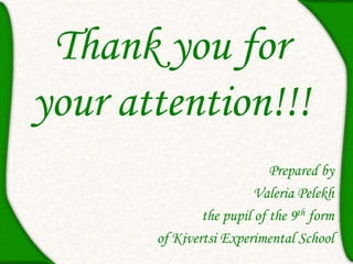 Thank you for
your attention!!!
Prepared by
Valeria Pelekh
the pupil of the 9th form
of Kivertsi Experimental School
 