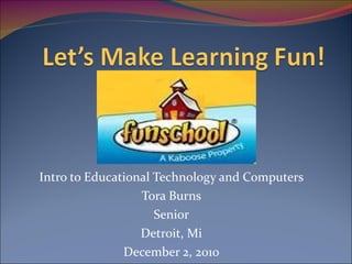Intro to Educational Technology and Computers Tora Burns Senior Detroit, Mi December 2, 2010 