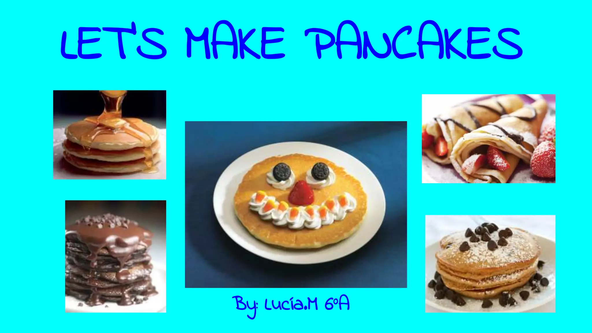 LET'S MAKE PANCAKES
By: Lucía.M 6ºA