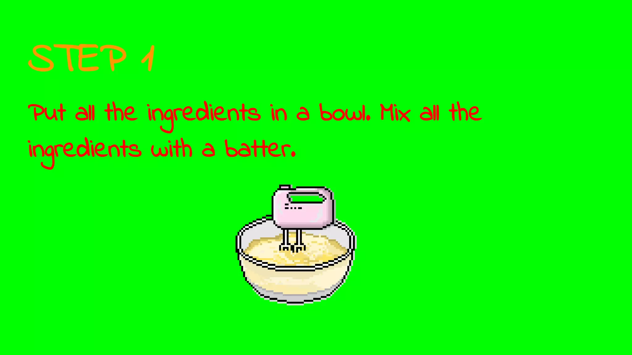 STEP 1
Put all the ingredients in a bowl. Mix all the
ingredients with a batter.