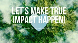 Let’s make true
impact happen!
 