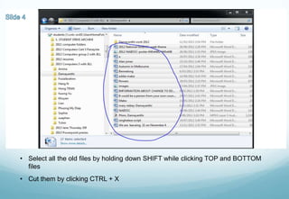 • Select all the old files by holding down SHIFT while clicking TOP and BOTTOM
files
• Cut them by clicking CTRL + X