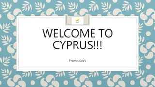 WELCOME TO
CYPRUS!!!
Thomas Cook
 