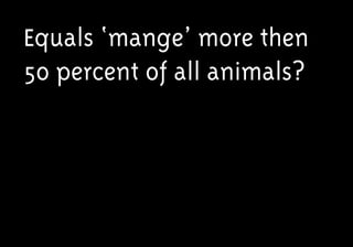 Equals ‘mange’ more then
50 percent of all animals?
 