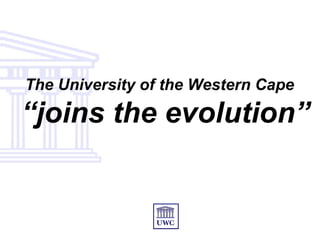 The University of the Western Cape
“joins the evolution”
 