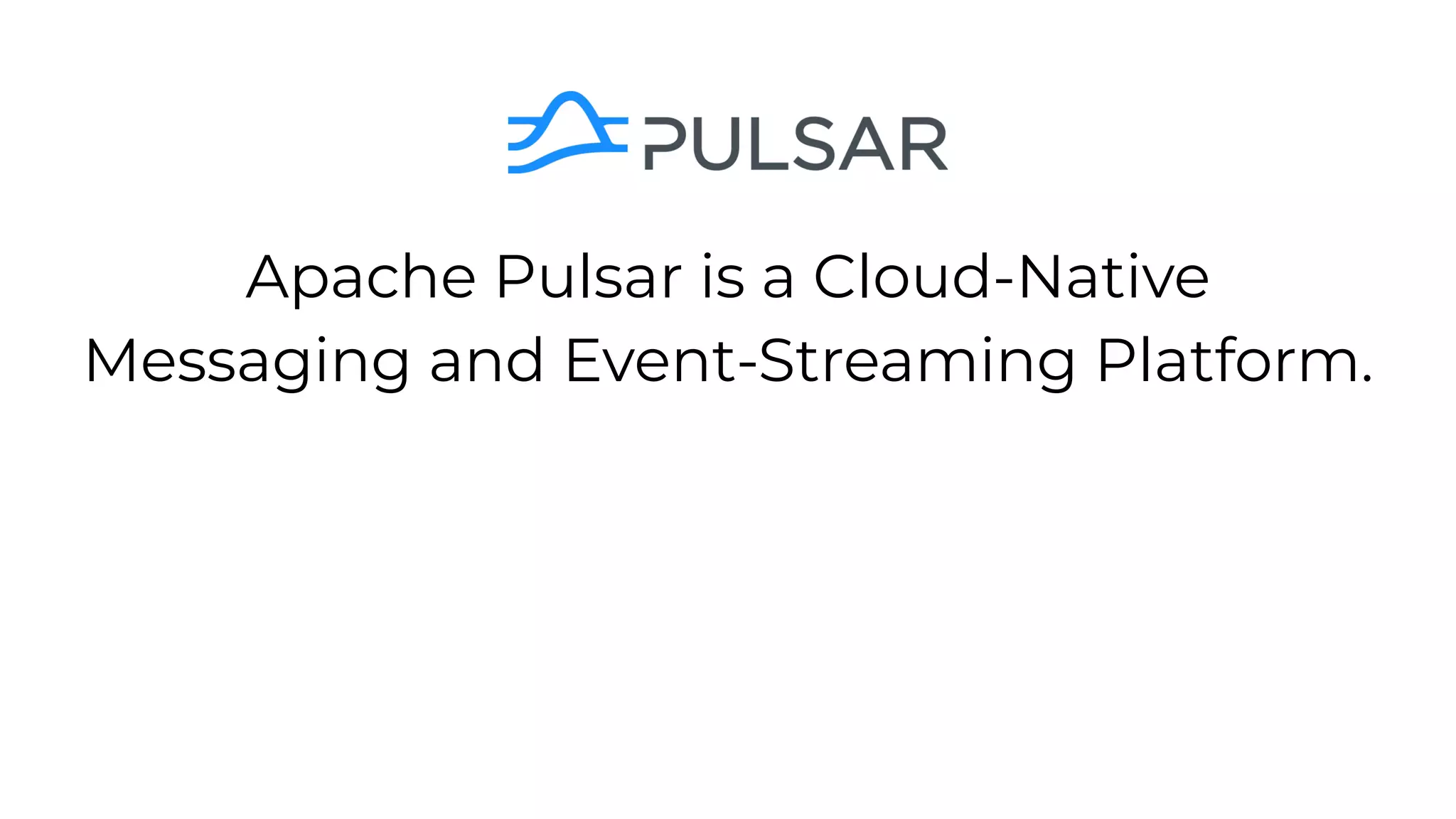 Apache Pulsar is a Cloud-Native
Messaging and Event-Streaming Platform.
 