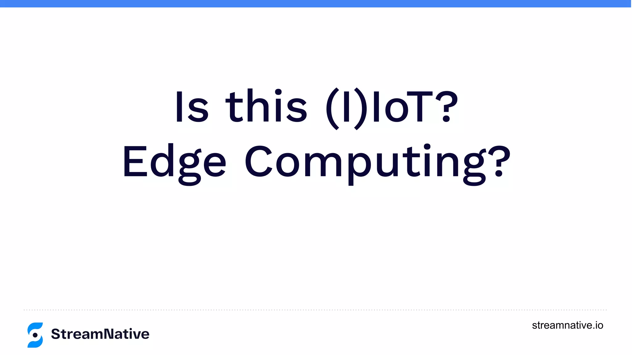 streamnative.io
Is this (I)IoT?
Edge Computing?
 