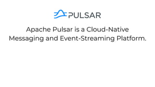 Apache Pulsar is a Cloud-Native
Messaging and Event-Streaming Platform.
 