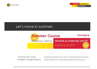 Let’s move in summer!
Yvonne de Jong Programmaleider Educate-it Geesteswetenschappen
Marijke Hoogendoorn Projectleider Docentprofessionalisering Educate-it
 