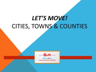 LET’S MOVE!
CITIES, TOWNS & COUNTIES
 