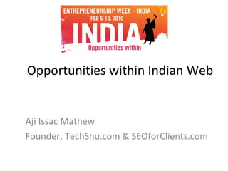 Opportunities within Indian Web Aji Issac Mathew Founder, TechShu.com & SEOforClients.com  