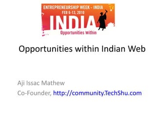 Opportunities within Indian Web Aji Issac Mathew Co-Founder,  http://community.TechShu.com   