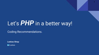 Let’s PHP in a better way!
Coding Recommendations.
Leekas Shep
/Leekas
1
 