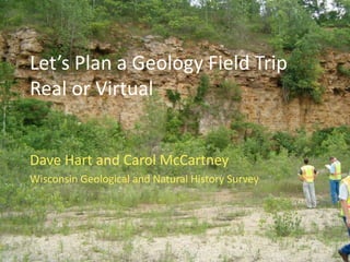 Let’s Plan a Geology Field TripReal or Virtual Dave Hart and Carol McCartney Wisconsin Geological and Natural History Survey 