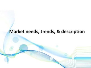 Market needs, trends, & description
 