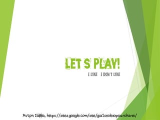 Let’s play!
I like / I don’t like
 