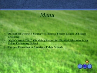 Menu One School District’s Strategy to Improve Fitness Levels:  A Fitness Challenge “ Gym’s Work Too!”  Obtaining Respect for Physical Education in an Urban Elementary School Physical Education in America's Public Schools 
