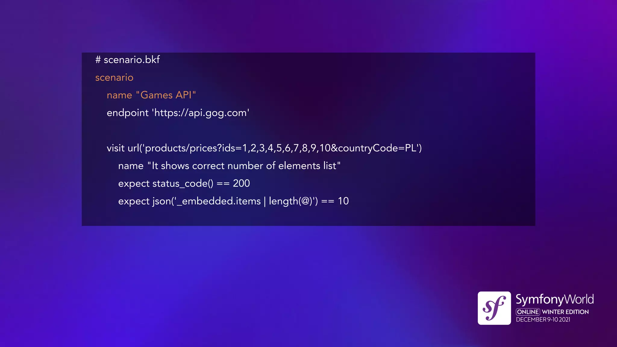 # scenario.bkf
scenario
name "Games API"
endpoint 'https://api.gog.com'
visit url('products/prices?ids=1,2,3,4,5,6,7,8,9,10&countryCode=PL')
name "It shows correct number of elements list"
expect status_code() == 200
expect json('_embedded.items | length(@)') == 10
 