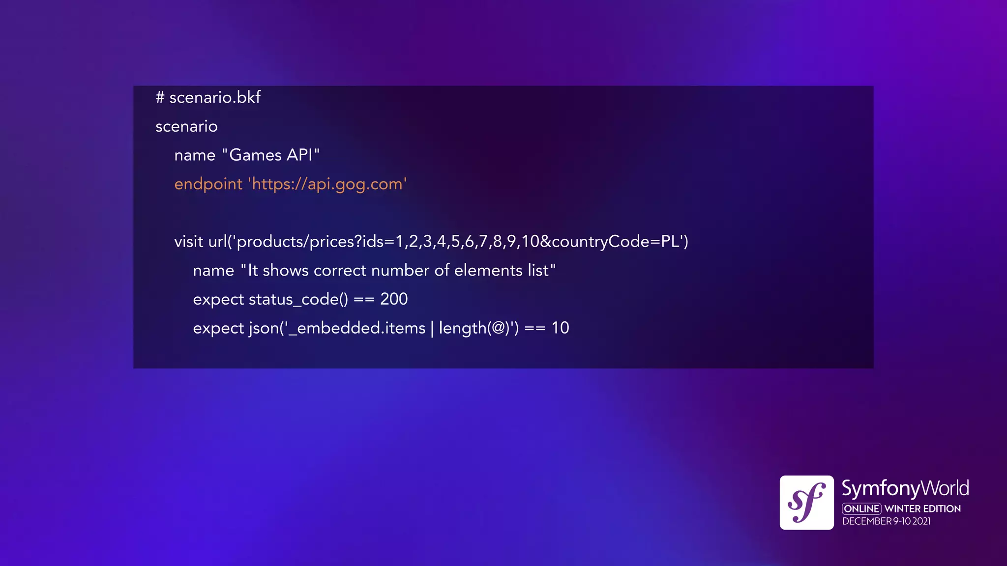 # scenario.bkf
scenario
name "Games API"
endpoint 'https://api.gog.com'
visit url('products/prices?ids=1,2,3,4,5,6,7,8,9,10&countryCode=PL')
name "It shows correct number of elements list"
expect status_code() == 200
expect json('_embedded.items | length(@)') == 10
 