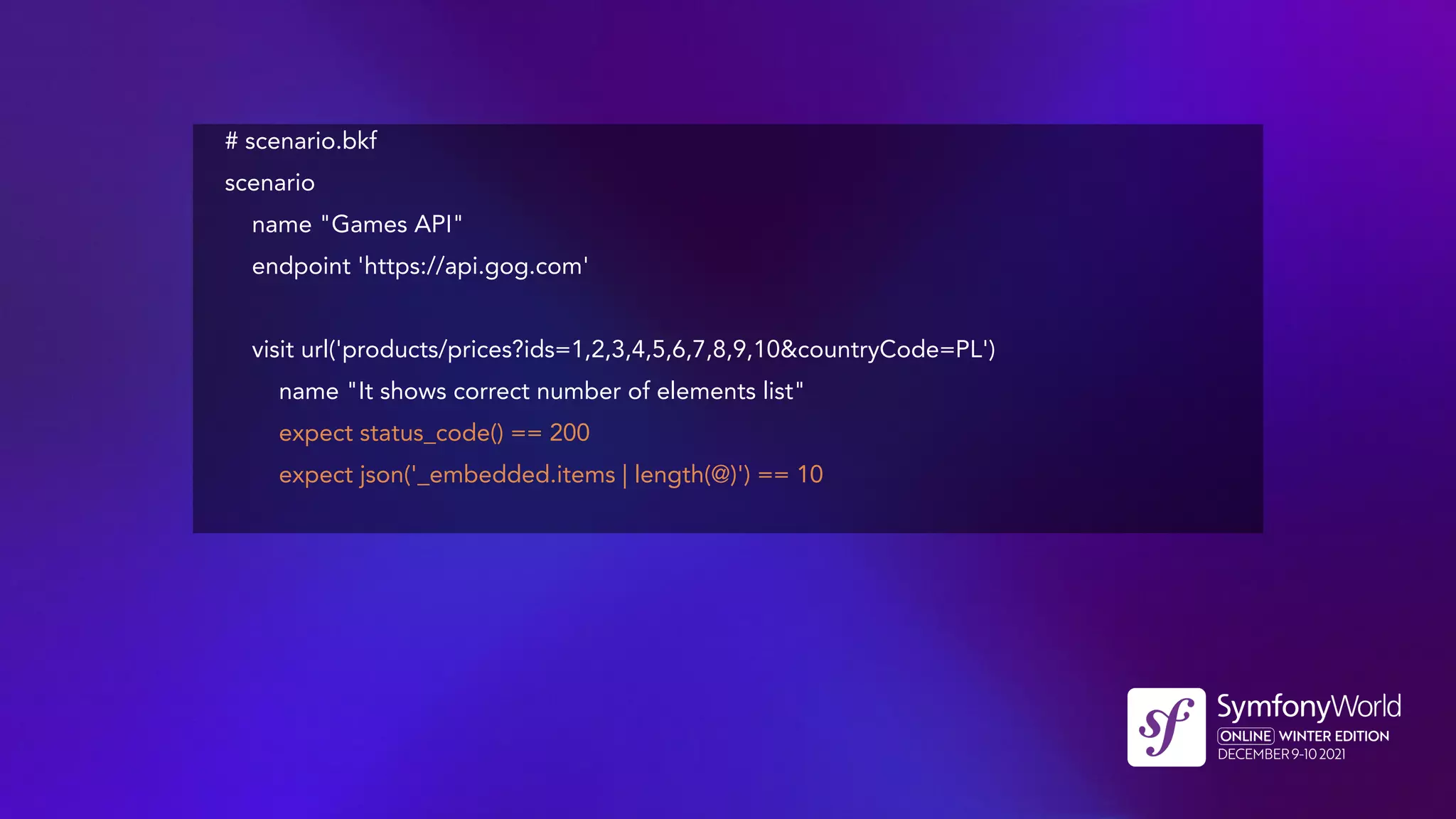 # scenario.bkf
scenario
name "Games API"
endpoint 'https://api.gog.com'
visit url('products/prices?ids=1,2,3,4,5,6,7,8,9,10&countryCode=PL')
name "It shows correct number of elements list"
expect status_code() == 200
expect json('_embedded.items | length(@)') == 10
 