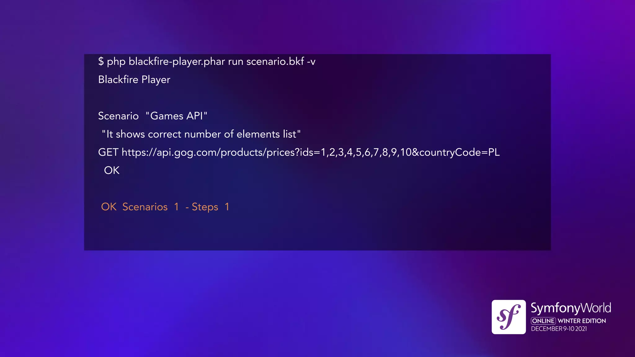 $ php blackfire-player.phar run scenario.bkf -v
Blackfire Player
Scenario "Games API"
"It shows correct number of elements list"
GET https://api.gog.com/products/prices?ids=1,2,3,4,5,6,7,8,9,10&countryCode=PL
OK
OK Scenarios 1 - Steps 1
 