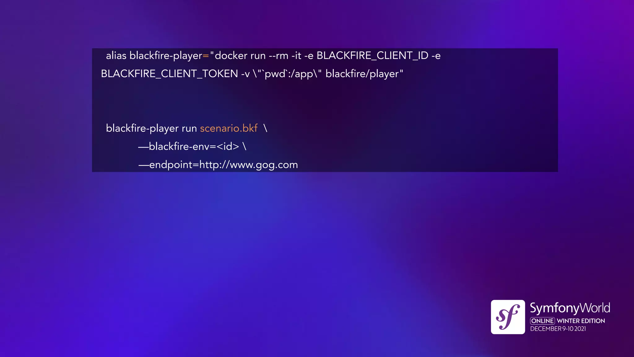 alias blackfire-player="docker run --rm -it -e BLACKFIRE_CLIENT_ID -e
BLACKFIRE_CLIENT_TOKEN -v "`pwd`:/app" blackfire/player"
blackfire-player run scenario.bkf 
—blackfire-env=<id> 
—endpoint=http://www.gog.com
 