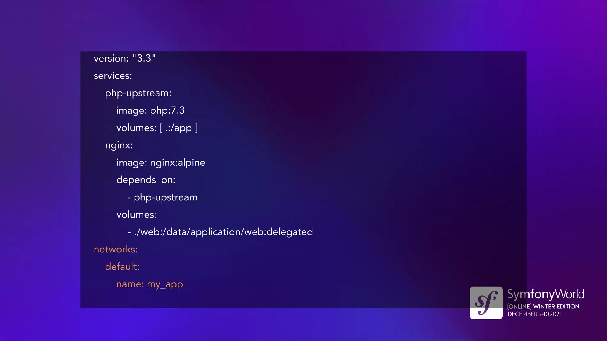 version: "3.3"
services:
php-upstream:
image: php:7.3
volumes: [ .:/app ]
nginx:
image: nginx:alpine
depends_on:
- php-upstream
volumes:
- ./web:/data/application/web:delegated
networks:
default:
name: my_app
 