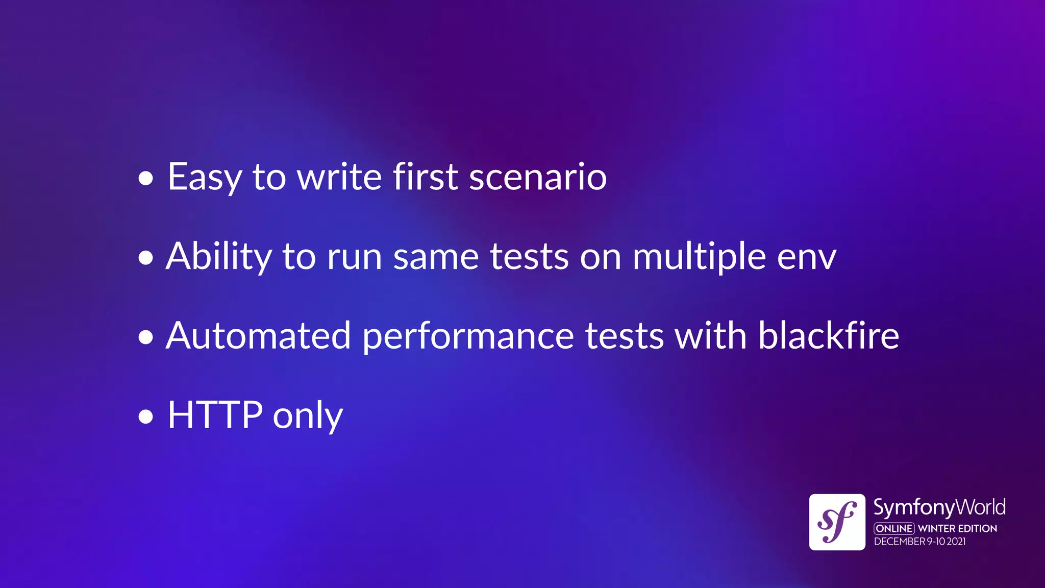 • Easy to write first scenario
• Ability to run same tests on multiple env
• Automated performance tests with blackfire
• HTTP only
 