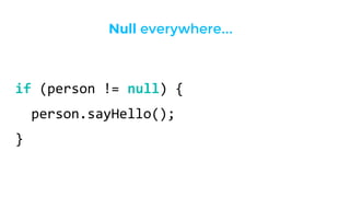 if (person != null) {
person.sayHello();
}
Null everywhere...
 