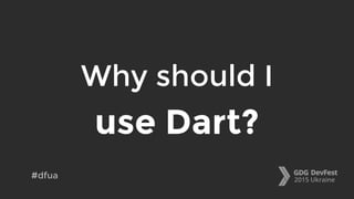 Why should I
use Dart?
#dfua
 
