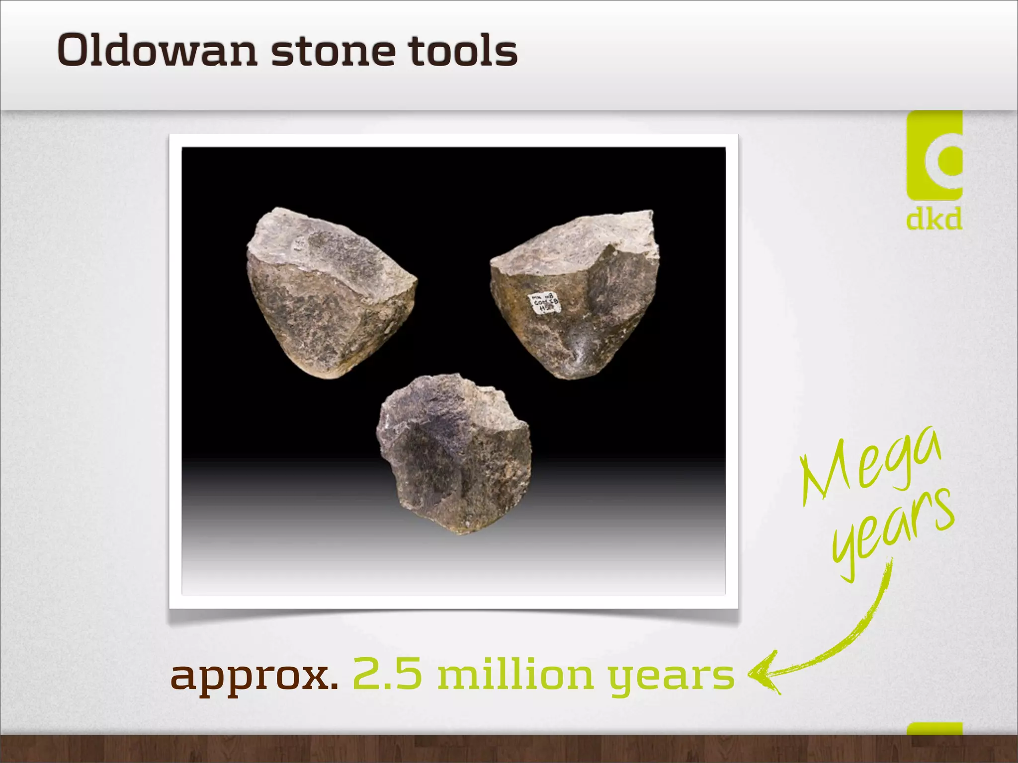 Oldowan stone tools




                                  ega
                                M rs
                                 yea
    approx. 2.5 million years
 